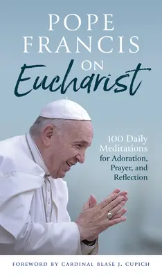 Le pape François sur l'eucharistie : 100 méditations quotidiennes pour l'adoration, la prière et la réflexion - Pope Francis on Eucharist: 100 Daily Meditations for Adoration, Prayer, and Reflection