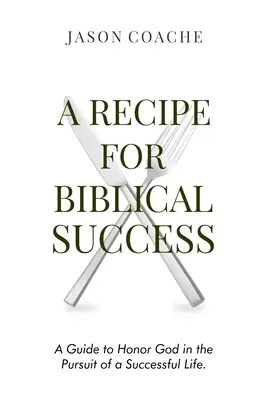 La recette du succès biblique : Un guide pour honorer Dieu dans la poursuite d'une vie réussie - A Recipe For Biblical Success: A Guide to Honor God in the Pursuit of a Successful Life