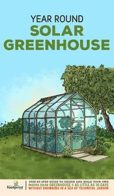 Serre solaire pour toute l'année : Guide étape par étape pour concevoir et construire votre propre serre solaire passive en 30 jours seulement, sans vous noyer dans le stress ou le travail supplémentaire. - Year Round Solar Greenhouse: Step-By-Step Guide to Design And Build Your Own Passive Solar Greenhouse in as Little as 30 Days Without Drowning in a