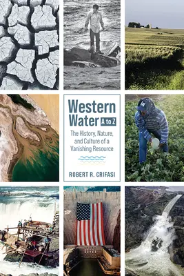 L'eau de l'Ouest de A à Z : L'histoire, la nature et la culture d'une ressource en voie de disparition - Western Water A to Z: The History, Nature, and Culture of a Vanishing Resource