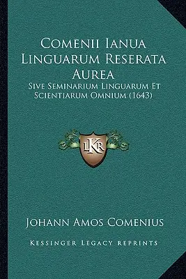 Comenii Ianua Linguarum Reserata Aurea : Sive Seminarium Linguarum Et Scientiarum Omnium (1643) - Comenii Ianua Linguarum Reserata Aurea: Sive Seminarium Linguarum Et Scientiarum Omnium (1643)