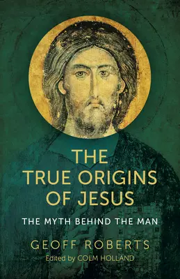 Les vraies origines de Jésus : Le mythe derrière l'homme - The True Origins of Jesus: The Myth Behind the Man