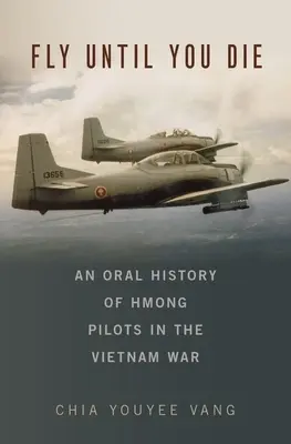 Voler jusqu'à la mort : une histoire orale des pilotes hmongs pendant la guerre du Viêt Nam - Fly Until You Die: An Oral History of Hmong Pilots in the Vietnam War