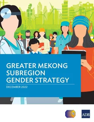 Stratégie de la sous-région du Grand Mékong en matière d'égalité entre les hommes et les femmes - Greater Mekong Subregion Gender Strategy