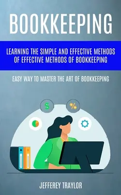 La comptabilité : L'art de la comptabilité : Apprendre les méthodes simples et efficaces de la tenue de livres (La façon facile de maîtriser l'art de la tenue de livres). - Bookkeeping: Learning The Simple And Effective Methods of Effective Methods Of Bookkeeping (Easy Way To Master The Art Of Bookkeepi