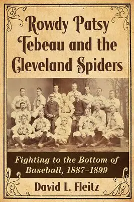 Rowdy Patsy Tebeau et les Cleveland Spiders : La lutte au fond du baseball, 1887-1899 - Rowdy Patsy Tebeau and the Cleveland Spiders: Fighting to the Bottom of Baseball, 1887-1899