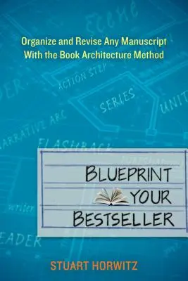 Le plan de votre best-seller : Organisez et révisez n'importe quel manuscrit avec la méthode de l'architecture du livre - Blueprint Your Bestseller: Organize and Revise Any Manuscript with the Book Architecture Method