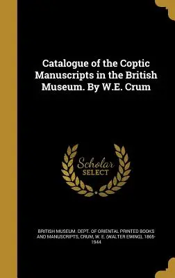 Catalogue des manuscrits coptes du British Museum. Par W.E. Crum - Catalogue of the Coptic Manuscripts in the British Museum. By W.E. Crum