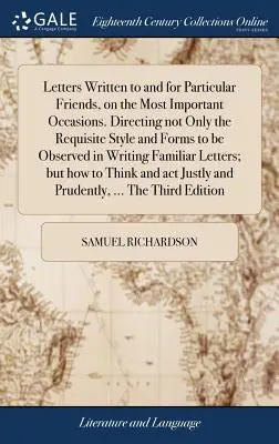 lettres écrites à et pour des amis particuliers, dans les occasions les plus importantes. Il indique non seulement le style et les formes à observer dans la rédaction des lettres, mais aussi la manière dont elles doivent être rédigées. - Letters Written to and for Particular Friends, on the Most Important Occasions. Directing not Only the Requisite Style and Forms to be Observed in Wri