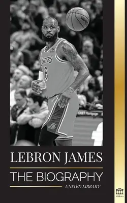 LeBron James : La biographie d'un garçon qui promettait de devenir une superstar du basket-ball NBA multimillionnaire - LeBron James: The Biography of a Boy that Promised to Become a Billion-Dollar NBA Basketball Superstar