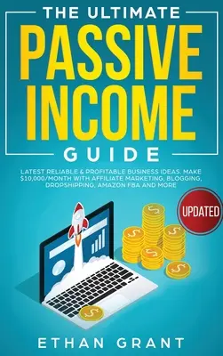 Le guide ultime des revenus passifs : Les dernières idées d'affaires fiables et rentables, gagner 10 000 $/mois avec le marketing d'affiliation, le blogging, le Drop Shipping, - The Ultimate Passive Income Guide: Latest Reliable & Profitable Business Ideas, Make $ 10,000/Month with Affiliate Marketing, Blogging, Drop Shipping,