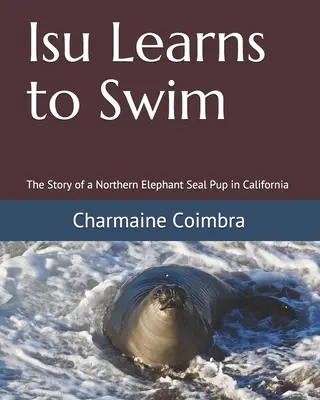 Isu apprend à nager : L'histoire d'un bébé éléphant de mer en Californie - Isu Learns to Swim: The Story of a Northern Elephant Seal Pup in California