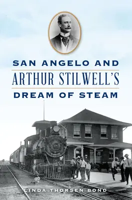 San Angelo et le rêve de vapeur d'Arthur Stilwell - San Angelo and Arthur Stilwell's Dream of Steam