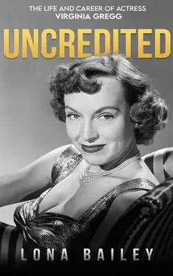 Uncredited (hardback) : La vie et la carrière de Virginia Gregg - Uncredited (hardback): The Life and Career of Virginia Gregg
