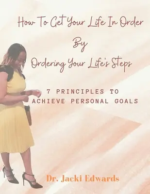 Comment mettre de l'ordre dans votre vie en ordonnant les étapes de votre vie : 7 principes pour atteindre ses objectifs personnels - How To Get Your Life In Order by Ordering Your Life's Steps: 7 Principles To Achieve Personal Goals