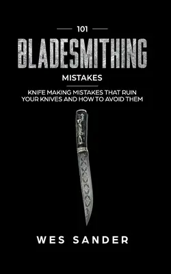 101 erreurs d'orfèvre : Les erreurs de coutellerie qui ruinent vos couteaux et comment les éviter - 101 Bladesmithing Mistakes: Knife Making Mistakes That Ruin Your Knives and How to Avoid Them