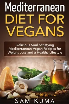Régime méditerranéen : Régime méditerranéen pour les végétaliens : Recettes végétaliennes méditerranéennes délicieuses et satisfaisantes pour l'âme, pour la perte de poids et une vie saine - Mediterranean Diet: Mediterranean Diet for Vegans: Delicious Soul Satisfying Mediterranean Vegan Recipes for Weight Loss and a Healthy Lif