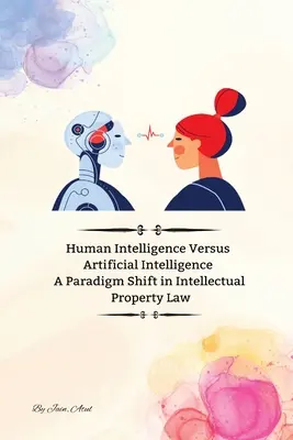 L'intelligence humaine contre l'intelligence artificielle Un changement de paradigme dans le droit de la propriété intellectuelle - Human Intelligence Versus Artificial Intelligence A Paradigm Shift in Intellectual Property Law