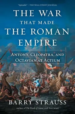 La guerre qui a fait l'Empire romain : Antoine, Cléopâtre et Octave à Actium - The War That Made the Roman Empire: Antony, Cleopatra, and Octavian at Actium