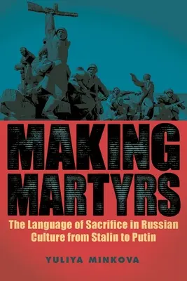 Making Martyrs : Le langage du sacrifice dans la culture russe de Staline à Poutine - Making Martyrs: The Language of Sacrifice in Russian Culture from Stalin to Putin