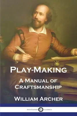 La fabrication des pièces de théâtre : Un manuel d'artisanat - Play-Making: A Manual of Craftsmanship