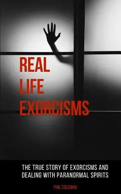 Exorcismes de la vraie vie : L'histoire vraie des exorcismes et de la lutte contre les esprits paranormaux - Real Life Exorcisms: The True Story of Exorcisms and Dealing With Paranormal Spirits