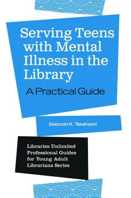 Servir les adolescents atteints de maladie mentale dans la bibliothèque : Un guide pratique - Serving Teens with Mental Illness in the Library: A Practical Guide