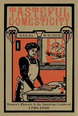 Tasteful Domesticity : La rhétorique des femmes et le livre de cuisine américain, 1790-1940 - Tasteful Domesticity: Women's Rhetoric and the American Cookbook, 1790-1940