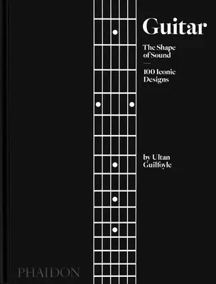 Guitare : La forme du son (100 modèles emblématiques) - Guitar: The Shape of Sound (100 Iconic Designs)