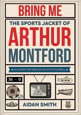 Apportez-moi la veste de sport d'Arthur Montford : Une aventure à travers le football écossais - Bring Me the Sports Jacket of Arthur Montford: An Adventure Through Scottish Football