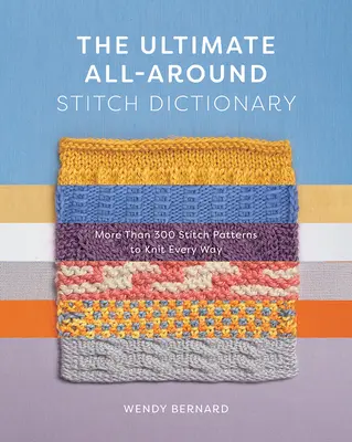 Le dictionnaire ultime des points de couture : Plus de 300 modèles de points pour tricoter dans tous les sens - The Ultimate All-Around Stitch Dictionary: More Than 300 Stitch Patterns to Knit Every Way