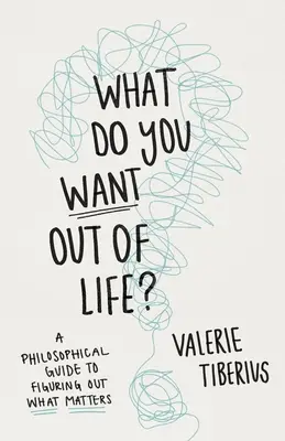 Qu'attendez-vous de la vie ? Un guide philosophique pour comprendre ce qui compte - What Do You Want Out of Life?: A Philosophical Guide to Figuring Out What Matters