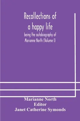 Souvenirs d'une vie heureuse, autobiographie de Marianne North (Volume I) - Recollections of a happy life, being the autobiography of Marianne North (Volume I)