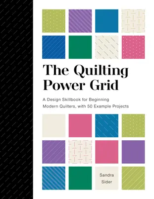 La grille de puissance du quilting : Un livre de compétences en design pour les quilteuses modernes débutantes, avec 50 exemples de projets - The Quilting Power Grid: A Design Skillbook for Beginning Modern Quilters, with 50 Example Projects