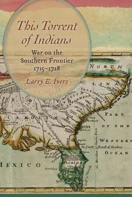 Ce torrent d'Indiens : La guerre à la frontière sud, 1715-1728 - This Torrent of Indians: War on the Southern Frontier, 1715-1728