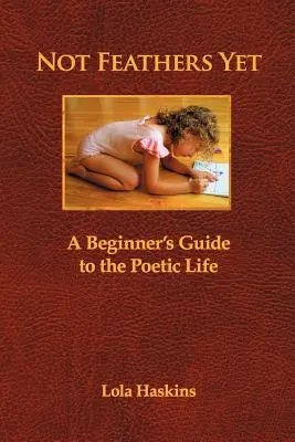 Pas encore de plumes : Guide du débutant pour la vie poétique - Not Feathers Yet: A Beginner's Guide to the Poetic Life