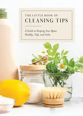 Le petit livre des astuces de nettoyage : Un guide pour garder votre espace sain, ordonné et calme - The Little Book of Cleaning Tips: A Guide to Keeping Your Space, Healthy, Tidy, & Calm