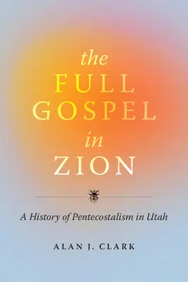 Le plein évangile en Sion : Une histoire du pentecôtisme en Utah - The Full Gospel in Zion: A History of Pentecostalism in Utah