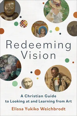 La vision rédemptrice : Un guide chrétien pour regarder et apprendre de l'art - Redeeming Vision: A Christian Guide to Looking at and Learning from Art