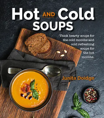 Soupes chaudes et froides : Des soupes épaisses et consistantes pour les mois froids et des soupes froides et rafraîchissantes pour les mois chauds - Hot and Cold Soups: Thick Hearty Soups for the Cold Months and Cold Refreshing Soups for the Hot Months