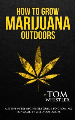 Comment cultiver de la marijuana : En plein air - Un guide du débutant étape par étape pour cultiver de l'herbe de qualité supérieure en plein air (Volume 2) - How to Grow Marijuana: Outdoors - A Step-by-Step Beginner's Guide to Growing Top-Quality Weed Outdoors (Volume 2)