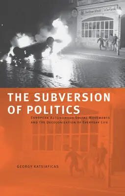 La subversion de la politique : Les mouvements sociaux autonomes européens et la décolonisation de la vie quotidienne - The Subversion of Politics: European Autonomous Social Movements and the Decolonization of Everyday Life