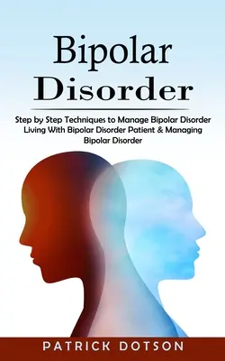 Le trouble bipolaire : Techniques pas à pas pour gérer le trouble bipolaire - Bipolar Disorder: Step by Step Techniques to Manage Bipolar Disorder