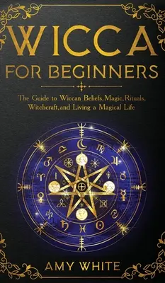 Wicca pour les débutants : Le guide des croyances wiccanes, de la magie, des rituels, de la sorcellerie et de la vie magique. - Wicca For Beginners: The Guide to Wiccan Beliefs, Magic, Rituals, Witchcraft, and Living a Magical Life