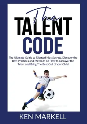 Le code du talent : Le guide ultime des secrets des enfants talentueux, découvrez les meilleures pratiques et méthodes pour découvrir le talent et l'intelligence de vos enfants. - The Talent Code: The Ultimate Guide to Talented Kids Secrets, Discover the Best Practices and Methods on How to Discover the Talent and