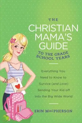 Le guide de la maman chrétienne pour les années d'école primaire : Tout ce que vous devez savoir pour survivre (et aimer) l'envoi de votre enfant dans le vaste monde. - The Christian Mama's Guide to the Grade School Years: Everything You Need to Know to Survive (and Love) Sending Your Kid Off Into the Big, Wide World