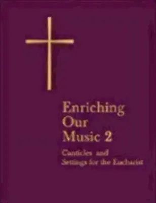 Enrichir notre musique 2 : Plus de cantiques et d'arrangements pour l'Eucharistie - Enriching Our Music 2: More Canticles and Settings for the Eucharist