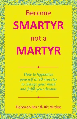 Devenez intelligent, pas un martyr : Comment s'hypnotiser en 20 minutes pour changer d'avis et réaliser ses rêves - Become Smartyr Not a Martyr: How to Hypnotize Yourself in 20 Minutes to Change Your Mind and Fulfil Your Dreams