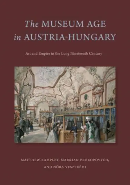 L'ère des musées en Autriche-Hongrie : L'art et l'empire au long XIXe siècle - The Museum Age in Austria-Hungary: Art and Empire in the Long Nineteenth Century