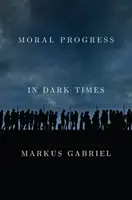 Le progrès moral dans les temps obscurs : Valeurs universelles pour le 21e siècle - Moral Progress in Dark Times: Universal Values for the 21st Century